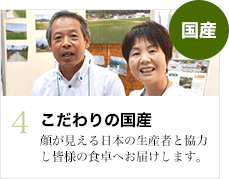 こだわりの国産：顔が見える日本の生産者と協力し皆様の食卓へお届けします。