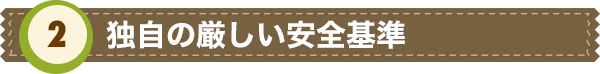 独自の厳しい安全基準