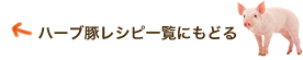 ハーブ豚レシピ一覧に戻る